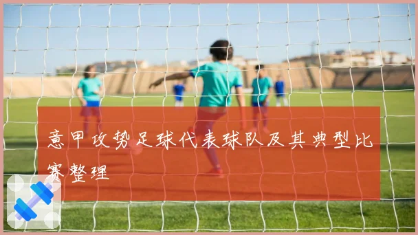 意甲攻势足球代表球队及其典型比赛整理