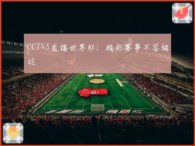 CCTV5直播世界杯：精彩赛事不容错过
