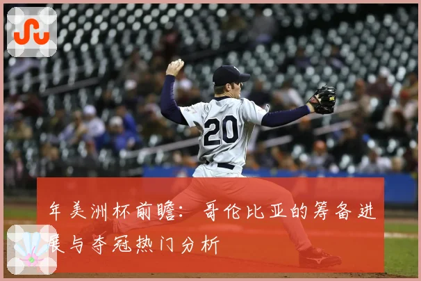 年美洲杯前瞻：哥伦比亚的筹备进展与夺冠热门分析