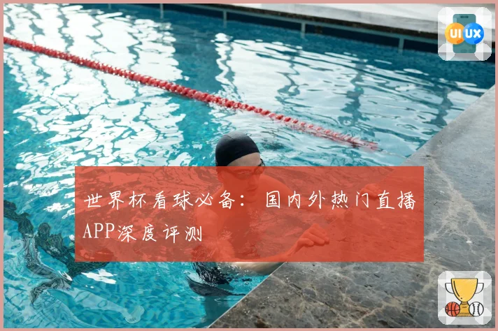 世界杯看球必备：国内外热门直播APP深度评测
