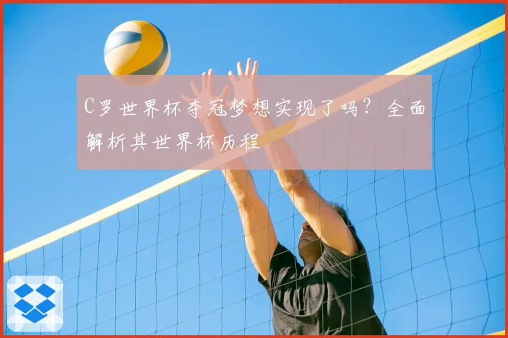 C罗世界杯夺冠梦想实现了吗？全面解析其世界杯历程